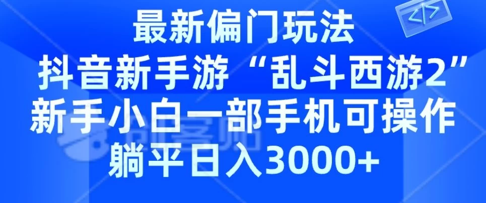 抖音新手游“乱斗西游2”新手都能学会的偏门玩法，一部手机可操作，躺平日入3000+ - 小萌资源网