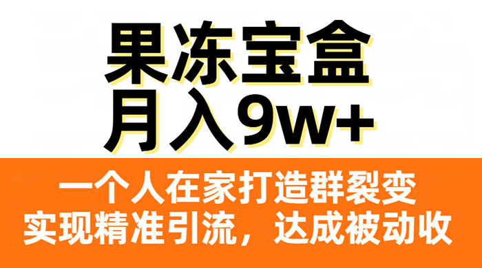 果冻宝盒，一个人在家打造群裂变，实现精准引流，达成被动收入，月入9w+ - 小萌资源网