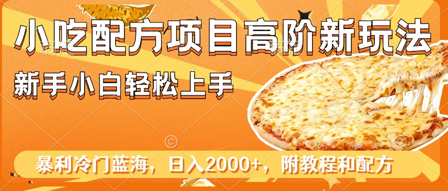 小吃配方项目高阶新玩法，新手小白轻松上手，暴利冷门蓝海，日入2000+ - 小萌资源网