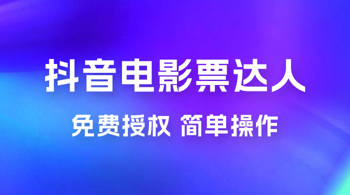 抖音电影票达人玩法拆解：免费授权，简单操作，有人购买就有收益 - 小萌资源网