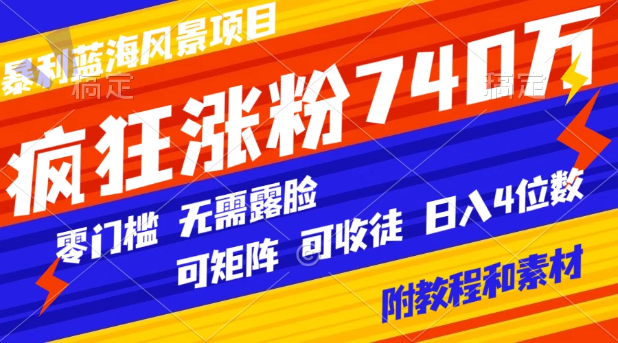 暴利蓝海风景项目疯狂涨粉 740w，0 门槛，无需露脸，可矩阵，可收徒，日入 4 位数（附教程和素材） - 小萌资源网