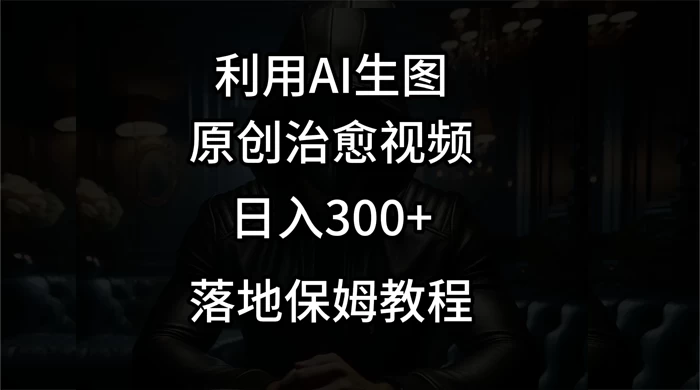 利用AI生图做成治愈视频，仅靠一张图片日入300+，附保姆级教程 - 小萌资源网
