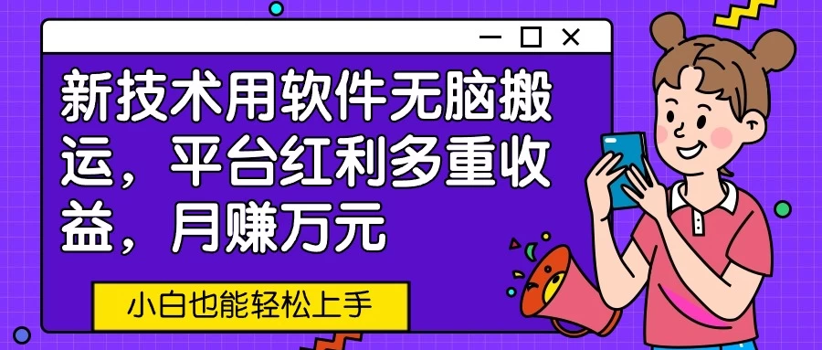 新技术用软件无脑搬运，平台红利多重收益，月赚万元，小白也能轻松上手 - 小萌资源网