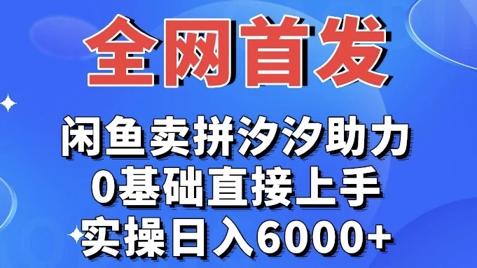 全网首发 闲鱼买拼夕夕助力 0基础直接上手 实操日入6000+ - 小萌资源网