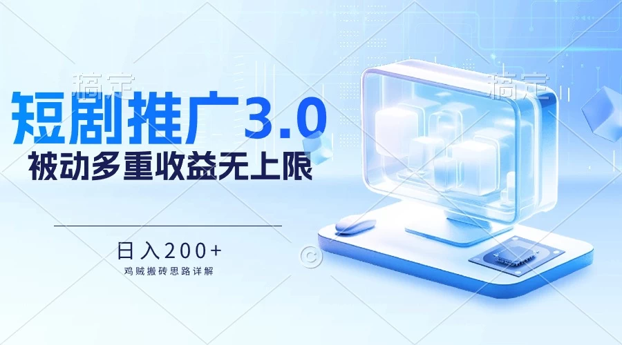 推广短剧3.0，鸡贼搬砖玩法详解，被动收益日入200+，多重收益每天累加，坚持收益无上限 - 小萌资源网