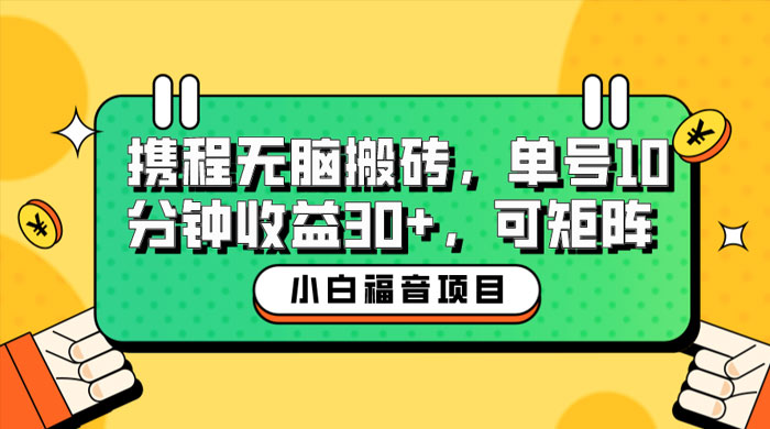 小白新手福音：携程无脑搬砖项目，单号操作 10 分钟收益 30+ ，可矩阵可放大 - 小萌资源网