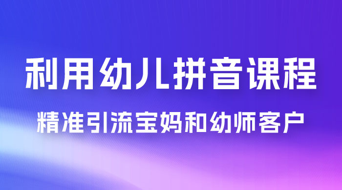 利用幼儿拼音课程，精准引流宝妈粉以及幼师粉群体，多种变现思路 - 小萌资源网