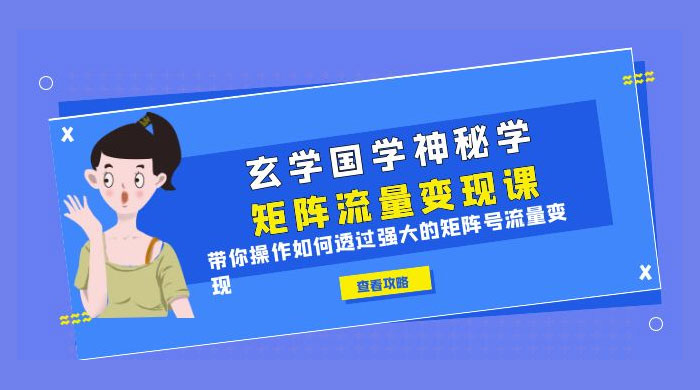 玄学国学神秘学矩阵 · 流量变现课：带你操作如何透过强大的矩阵号流量变现 - 小萌资源网