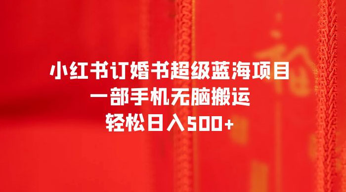 小红书订婚书超级蓝海项目，一部手机无脑搬运，轻松日入三位数 - 小萌资源网