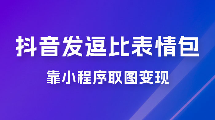 抖音发逗比表情包，靠小程序取图变现，无脑搬运，一天最高收益 3000+ - 小萌资源网