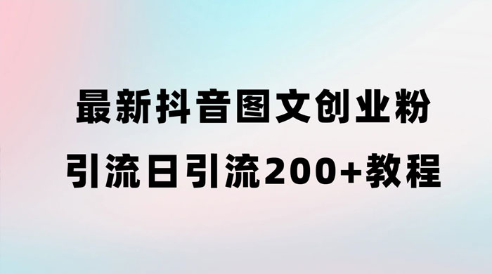 最新抖音图文引流日引 200+ 创业粉实操教程 - 小萌资源网