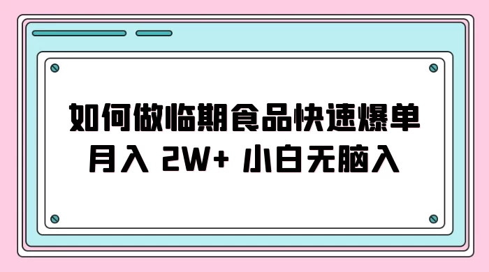 如何做临期食品快速爆单月入 2W+ 小白无脑入 - 小萌资源网
