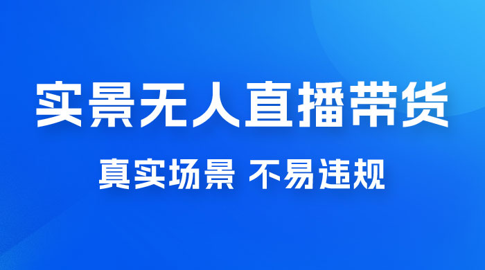 日入 500+ 的实景无人直播带货最新玩法 - 小萌资源网