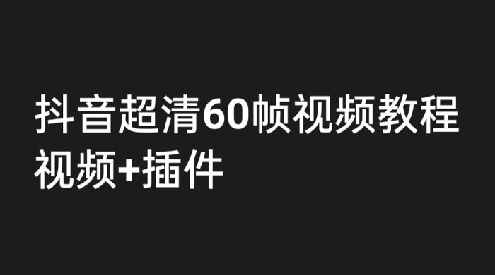 外面收费 2300 的抖音高清 60 帧视频教程，学会如何制作视频（教程+插件） - 小萌资源网