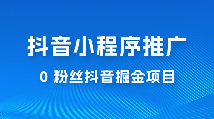 抖音小程序推广：0 粉丝抖音掘金项目，操作方便没有门槛 - 小萌资源网