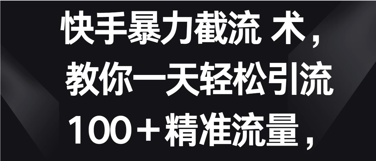 快手暴力截流术，教你一天轻松引流100＋精准流量，当天做当天见效果 - 小萌资源网