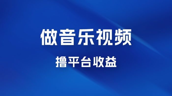 每天一小时做音乐视频，撸平台收益，一周最高变现2000+ - 小萌资源网