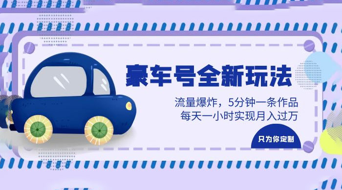 豪车号全新玩法：流量爆炸，5 分钟一条作品，每天一小时实现月入过万 - 小萌资源网