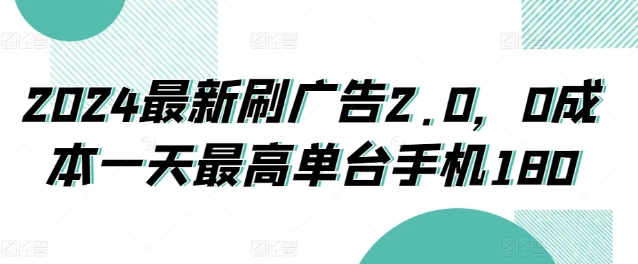 2024最新刷广告2.0，0成本一天最高单台手机180 - 小萌资源网