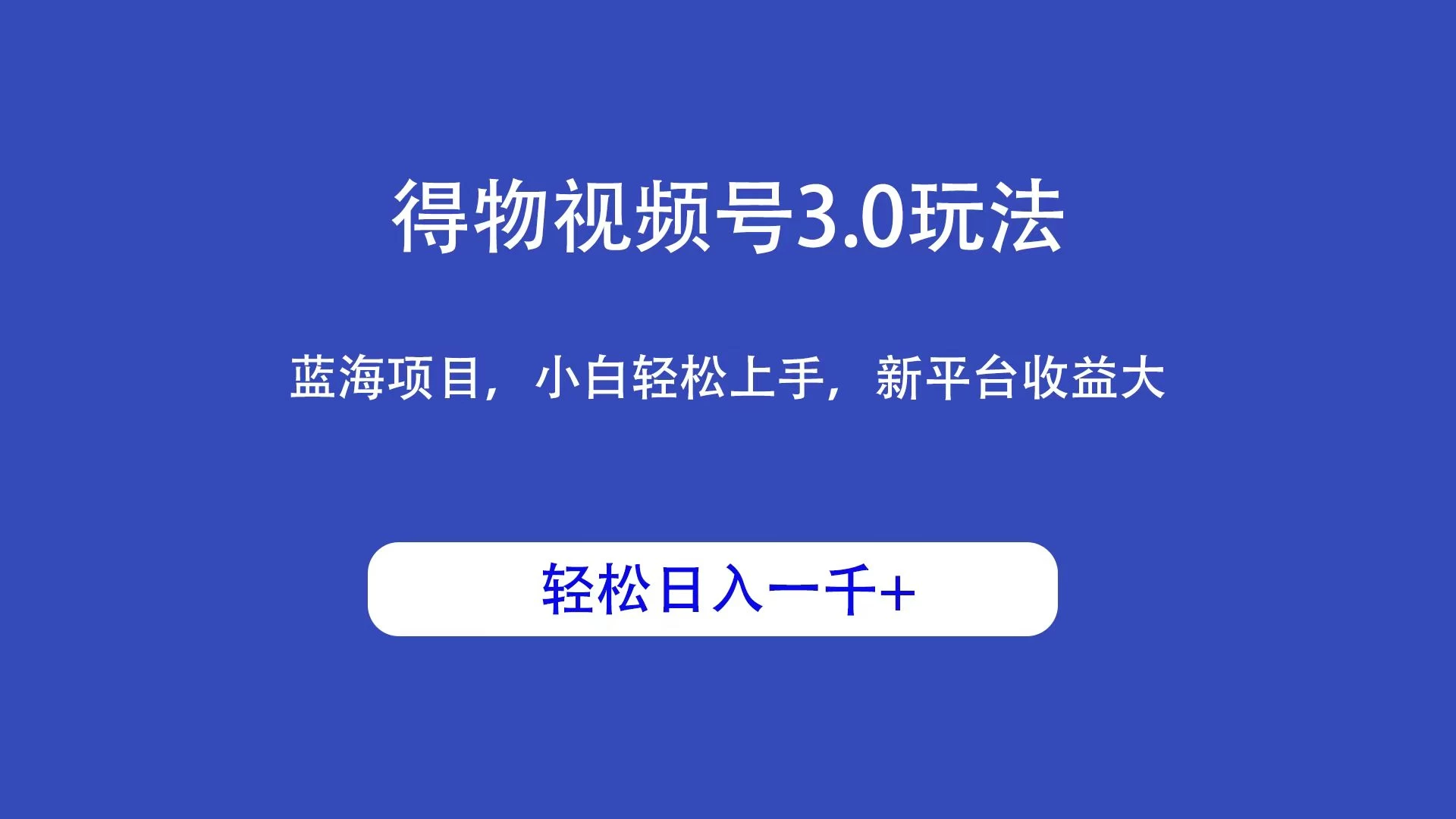 得物视频号3.0玩法，蓝海项目，小白轻松上手，新平台收益大，轻松日入一千＋ - 小萌资源网