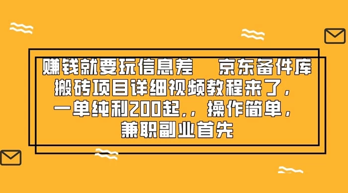 赚钱就靠信息差，京东备件库搬砖项目详细视频教程来，一单纯利 200 起，操作简单，兼职副业首先 - 小萌资源网