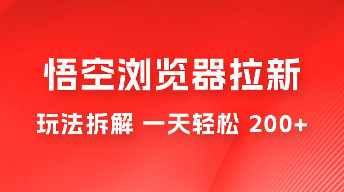 悟空浏览器拉新项目玩法拆解，一天轻松 200+ - 小萌资源网