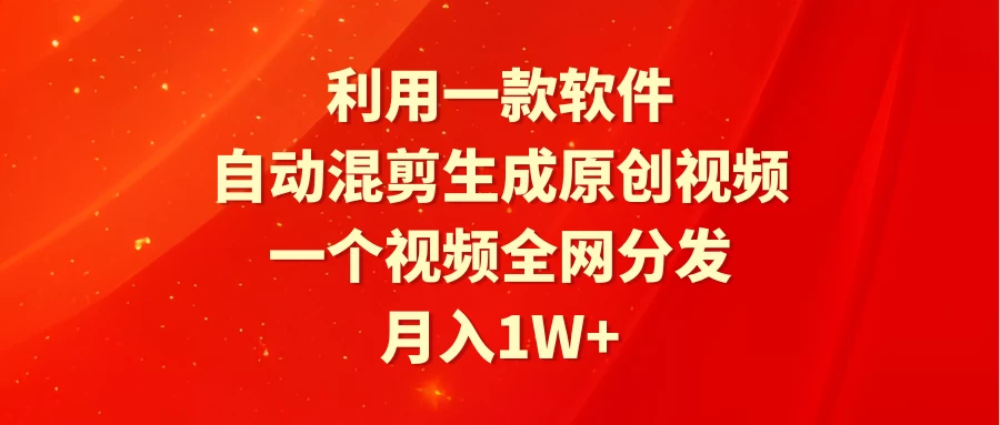 利用一款软件，自动混剪生成原创视频，一个视频全网分发，月入1W+ - 小萌资源网