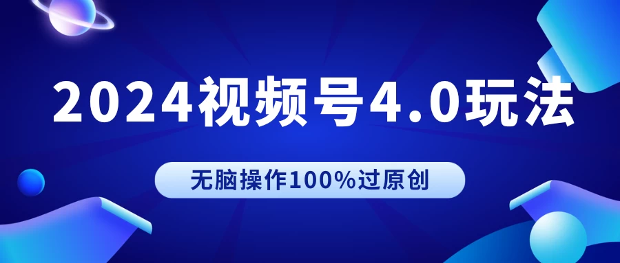 2024视频号4.0玩法，无脑操作100%过原创，条条上热门，单日收益1000+ - 小萌资源网