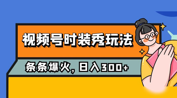 视频号时装秀玩法，条条流量 2W+，保姆级教学，每天 5 分钟收入 300+ - 小萌资源网