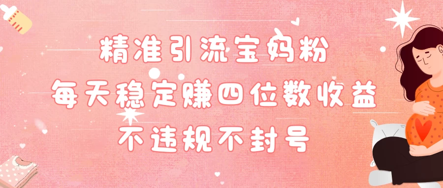 精准引流宝妈粉每天稳定赚四位数收益小白可以操作 - 小萌资源网