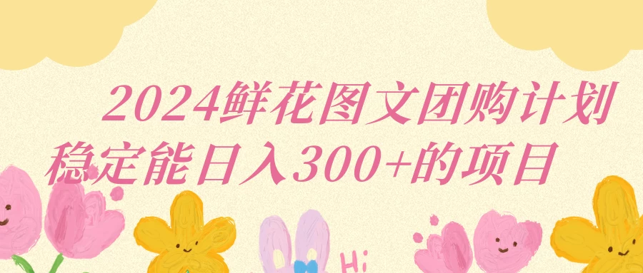 2024鲜花图文团购计划稳定能日入三位数 - 小萌资源网