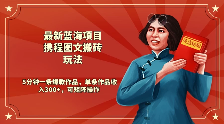 最新蓝海项目携程图文搬砖玩法， 5分钟一条爆款作品，单条作品收入300+，可矩阵操作 - 小萌资源网