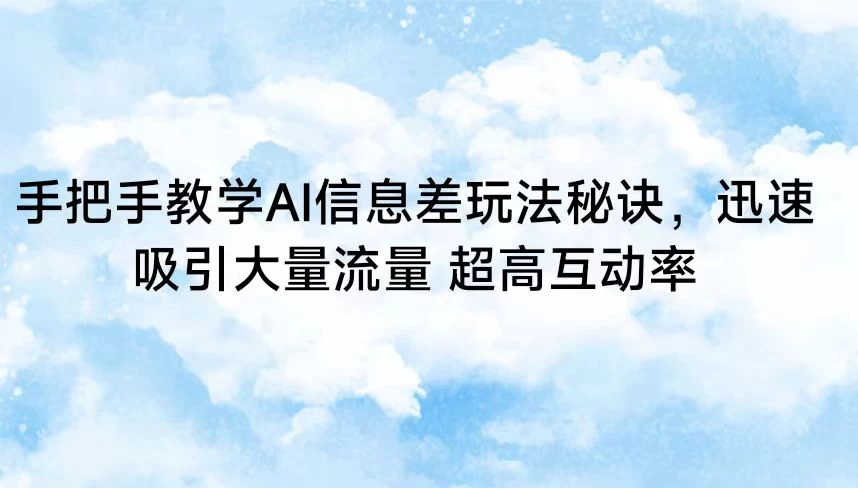手把手教学AI信息差玩法秘诀，迅速吸引大量流量 超高互动率 - 小萌资源网