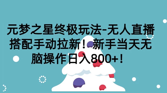 元梦之星终极玩法-无人直播搭配手动拉新，新手当天无脑操作日入800+ - 小萌资源网