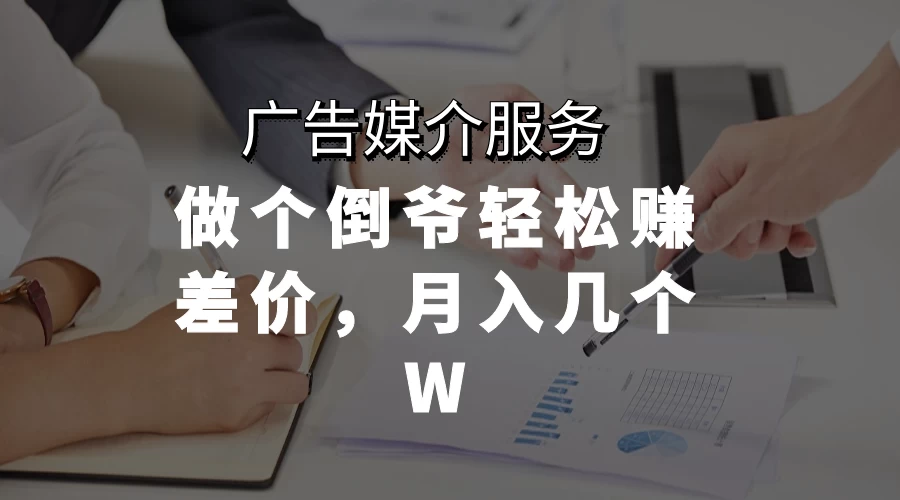广告媒介服务，做个倒爷轻松赚差价，月入几个W - 小萌资源网