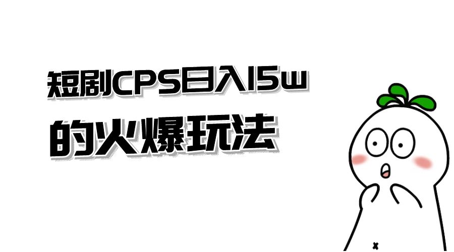 短剧 CPS 日入 15w 的火爆玩法 - 小萌资源网