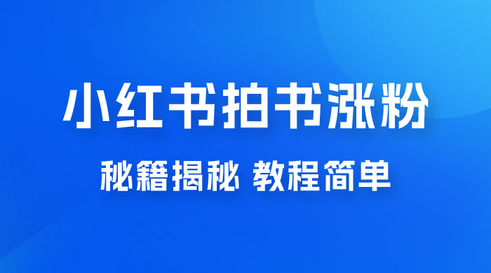 小红书拍书涨粉秘籍揭秘，教程简单，快速涨粉轻松变现 - 小萌资源网