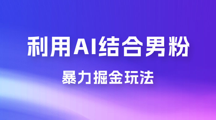 最新男粉玩法，利用 AI 结合男粉项目暴力掘金，单日收益可达1000+ - 小萌资源网