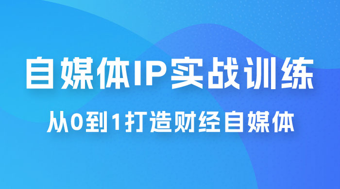 闰土·自媒体 IP 实战训练，从 0 到 1 打造财经自媒体，手把手帮你打通内容、引流、变现闭环 - 小萌资源网
