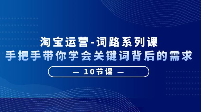 淘宝运营 · 词路系列课：手把手带你学会关键词背后的需求 - 小萌资源网