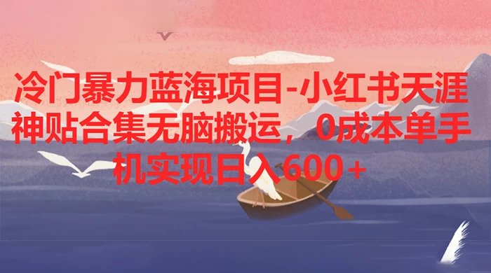 冷门暴力蓝海项目，小红书天涯神贴合集无脑搬运，0 成本单手机实现日入 600+ - 小萌资源网