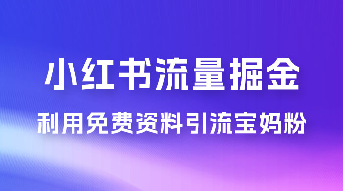 小红书流量掘金，利用免费资料暴力引流宝妈粉，私域高利润转化 - 小萌资源网