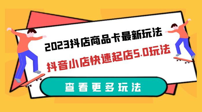 2023 抖店商品卡最新玩法：抖音小店快速起店 5.0 玩法 - 小萌资源网