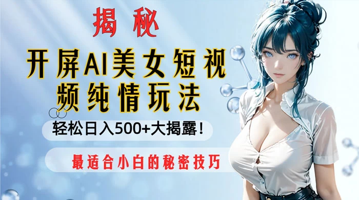 开屏 AI 美女短视频纯情玩法，轻松日入 500+ 最适合小白的秘密技巧大揭露！ - 小萌资源网