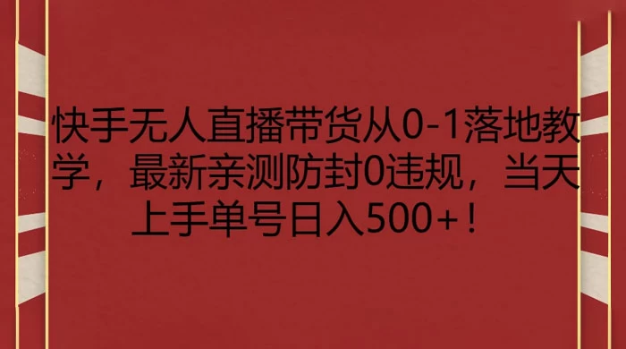 快手无人直播带货从 0-1 落地教学，最新亲测防封 0 违规，当天上手单号日入 500+ - 小萌资源网