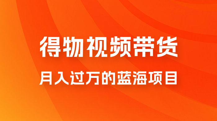 得物视频带货，月入过万的蓝海项目 - 小萌资源网