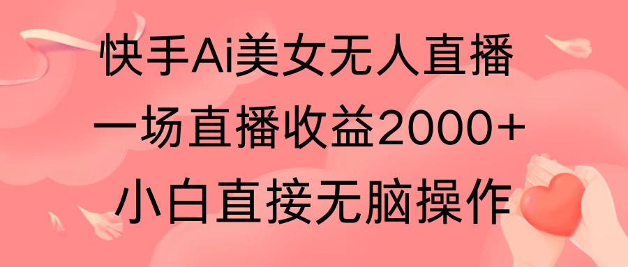 快手AI无人美女24小时无人直播，单场直播2000+，操作简单，小白直接无脑执行 - 小萌资源网