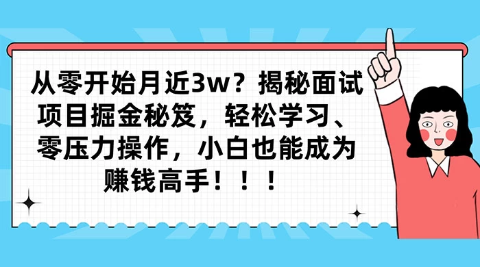 从零开始月入近3w？揭秘面试项目掘金秘笈，轻松学习、零压力操作，小白也能成为赚钱高手 - 小萌资源网
