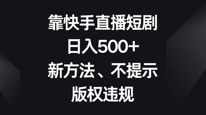 靠快手直播短剧，日入500+，新方法、不提示版权违规 - 小萌资源网