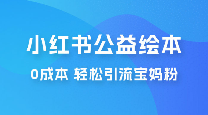 小红书公益绘本引流变现：0 成本，轻松引流宝妈粉变现 - 小萌资源网
